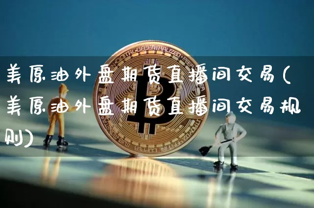 美原油外盘期货直播间交易(美原油外盘期货直播间交易规则)_https://www.lclxwz.com_郑商所_第1张