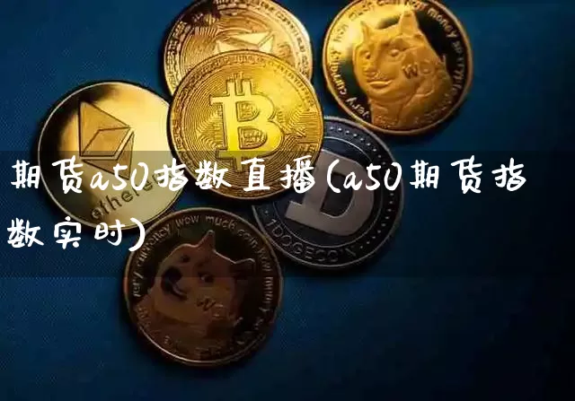期货a50指数直播(a50期货指数实时)_https://www.lclxwz.com_大商所_第1张