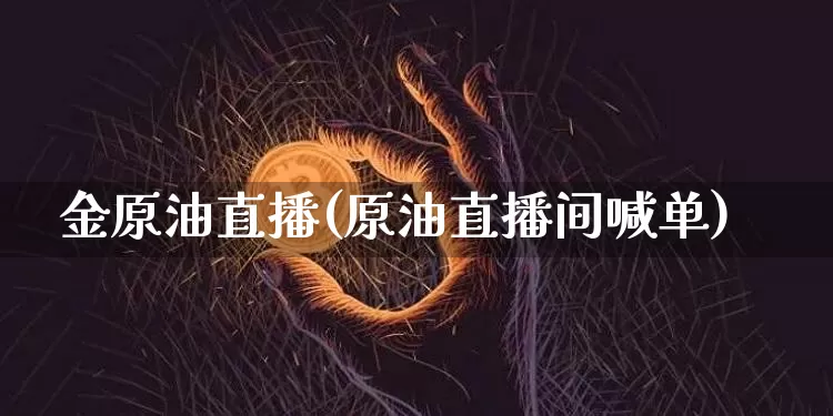 金原油直播(原油直播间喊单)_https://www.lclxwz.com_大商所_第1张