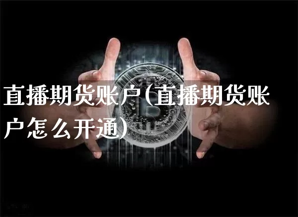 直播期货账户(直播期货账户怎么开通)_https://www.lclxwz.com_上期能源_第1张