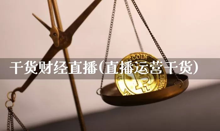 干货财经直播(直播运营干货)_https://www.lclxwz.com_郑商所_第1张