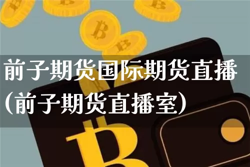 前子期货国际期货直播(前子期货直播室)_https://www.lclxwz.com_中金所_第1张