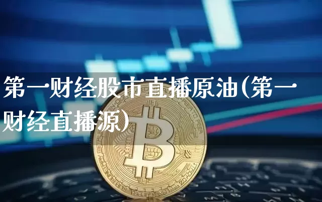 第一财经股市直播原油(第一财经直播源)_https://www.lclxwz.com_上期能源_第1张