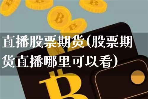 直播股票期货(股票期货直播哪里可以看)_https://www.lclxwz.com_大商所_第1张