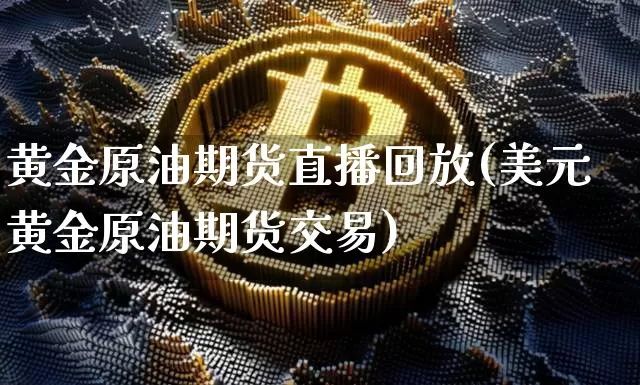 黄金原油期货直播回放(美元黄金原油期货交易)_https://www.lclxwz.com_中金所_第1张