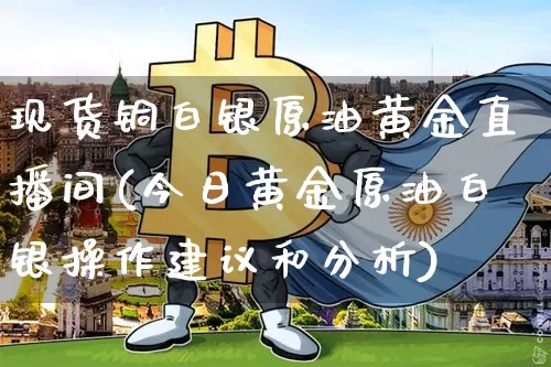 现货铜白银原油黄金直播间(今日黄金原油白银操作建议和分析)_https://www.lclxwz.com_上期能源_第1张