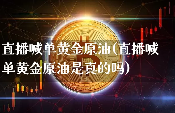 直播喊单黄金原油(直播喊单黄金原油是真的吗)_https://www.lclxwz.com_上期能源_第1张