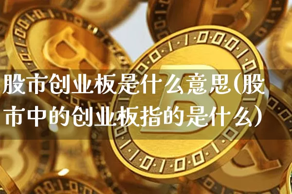 股市创业板是什么意思(股市中的创业板指的是什么)_https://www.lclxwz.com_郑商所_第1张