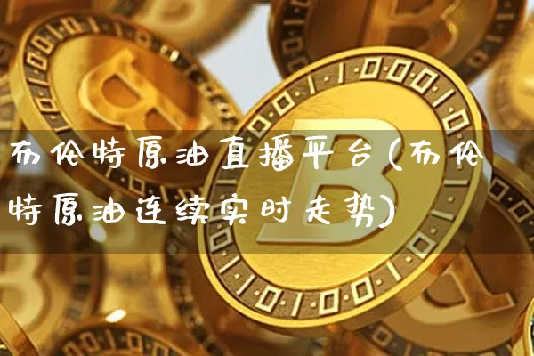 布伦特原油直播平台(布伦特原油连续实时走势)_https://www.lclxwz.com_大商所_第1张