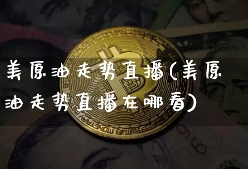 美原油走势直播(美原油走势直播在哪看)_https://www.lclxwz.com_郑商所_第1张