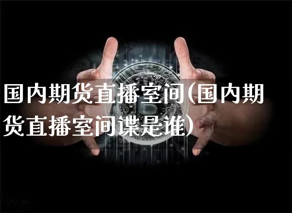 国内期货直播室间(国内期货直播室间谍是谁)_https://www.lclxwz.com_郑商所_第1张
