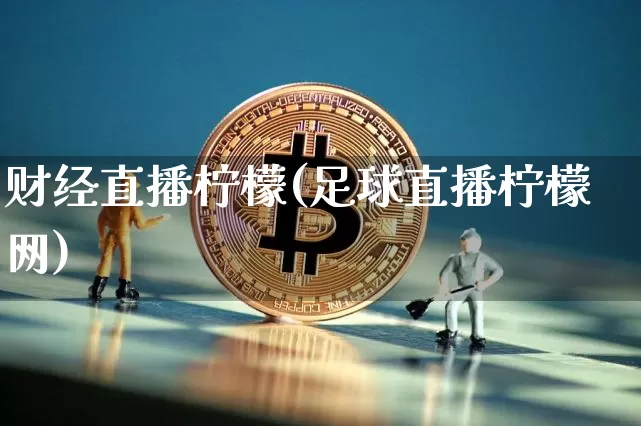 财经直播柠檬(足球直播柠檬网)_https://www.lclxwz.com_大商所_第1张
