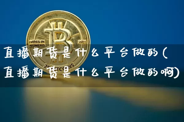 直播期货是什么平台做的(直播期货是什么平台做的啊)_https://www.lclxwz.com_郑商所_第1张
