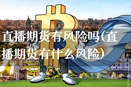 直播期货有风险吗(直播期货有什么风险)_https://www.lclxwz.com_广期所_第1张
