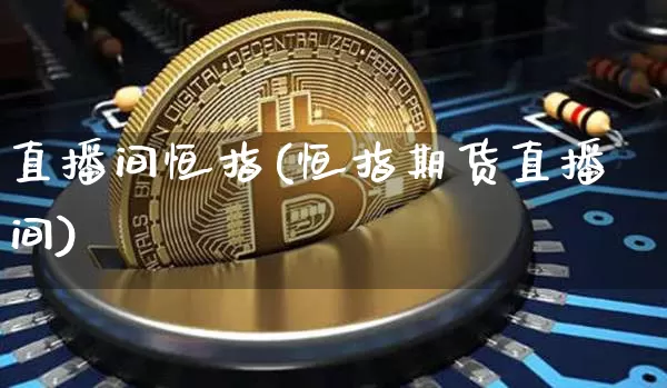 直播间恒指(恒指期货直播间)_https://www.lclxwz.com_郑商所_第1张