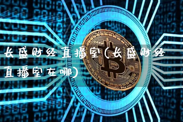长盛财经直播室(长盛财经直播室在哪)_https://www.lclxwz.com_上期能源_第1张