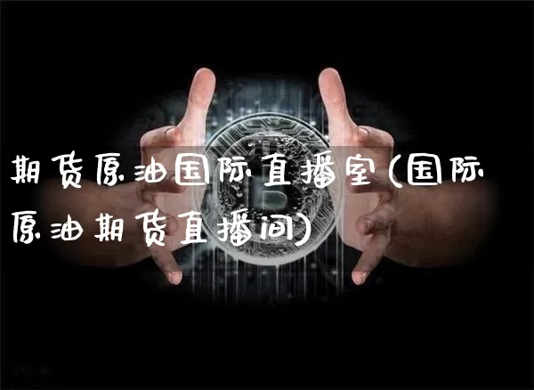 期货原油国际直播室(国际原油期货直播间)_https://www.lclxwz.com_郑商所_第1张