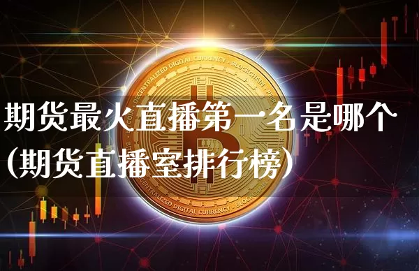 期货最火直播第一名是哪个(期货直播室排行榜)_https://www.lclxwz.com_中金所_第1张