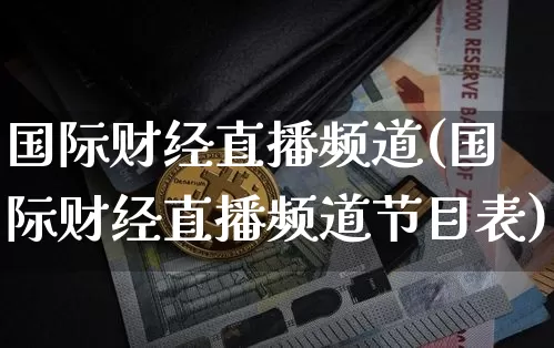 国际财经直播频道(国际财经直播频道节目表)_https://www.lclxwz.com_中金所_第1张