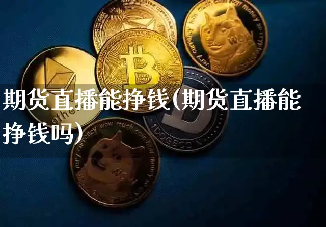 期货直播能挣钱(期货直播能挣钱吗)_https://www.lclxwz.com_郑商所_第1张