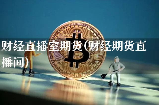 财经直播室期货(财经期货直播间)_https://www.lclxwz.com_上期所_第1张