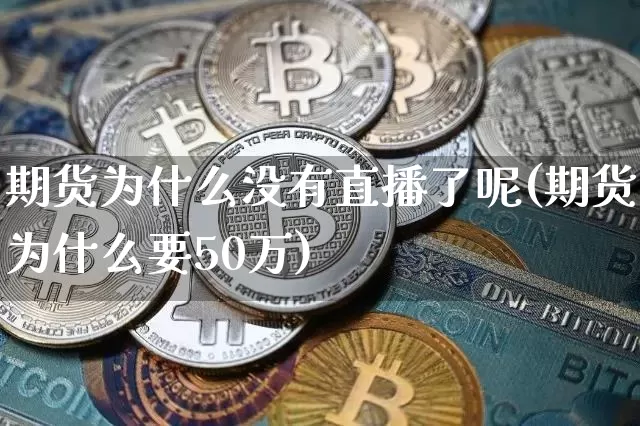 期货为什么没有直播了呢(期货为什么要50万)_https://www.lclxwz.com_中金所_第1张