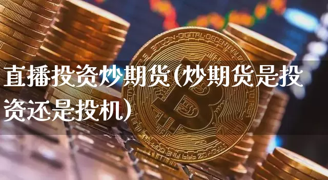 直播投资炒期货(炒期货是投资还是投机)_https://www.lclxwz.com_上期能源_第1张