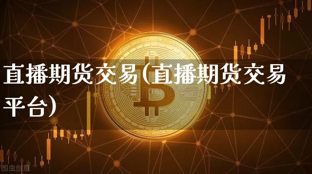 直播期货交易(直播期货交易平台)_https://www.lclxwz.com_上期能源_第1张