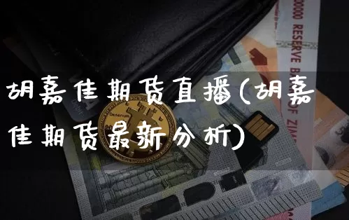 胡嘉佳期货直播(胡嘉佳期货最新分析)_https://www.lclxwz.com_上期所_第1张
