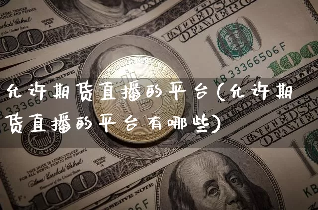 允许期货直播的平台(允许期货直播的平台有哪些)_https://www.lclxwz.com_郑商所_第1张