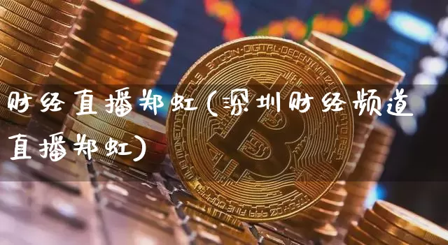 财经直播郑虹(深圳财经频道直播郑虹)_https://www.lclxwz.com_郑商所_第1张