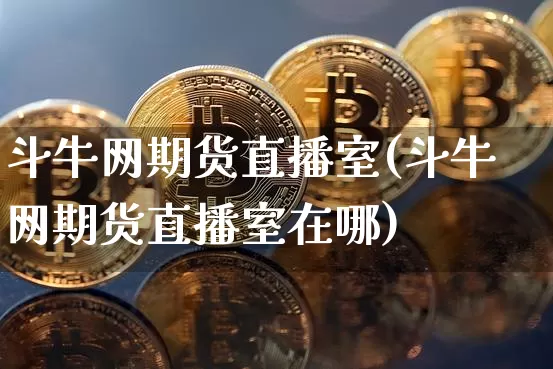 斗牛网期货直播室(斗牛网期货直播室在哪)_https://www.lclxwz.com_中金所_第1张