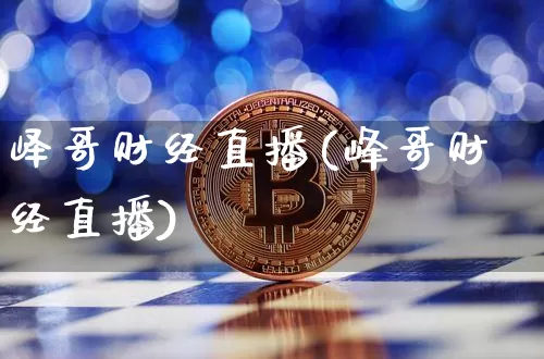 峄哥财经直播(峰哥财经直播)_https://www.lclxwz.com_上期能源_第1张