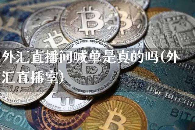 外汇直播间喊单是真的吗(外汇直播室)_https://www.lclxwz.com_大商所_第1张