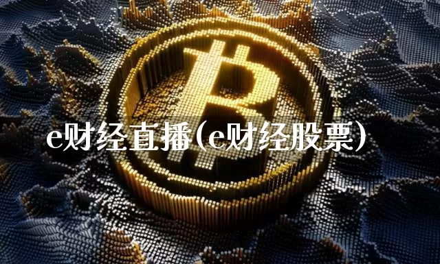 e财经直播(e财经股票)_https://www.lclxwz.com_上期能源_第1张