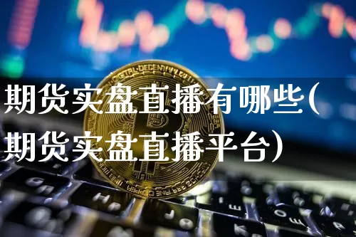 期货实盘直播有哪些(期货实盘直播平台)_https://www.lclxwz.com_郑商所_第1张