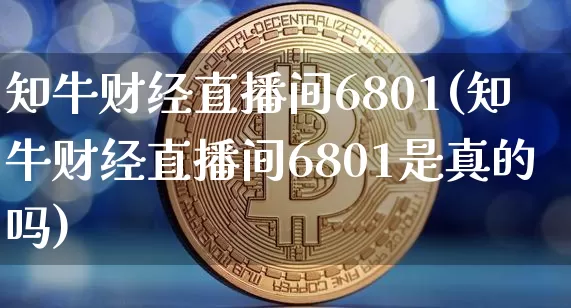 知牛财经直播间6801(知牛财经直播间6801是真的吗)_https://www.lclxwz.com_上期能源_第1张