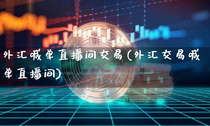 外汇喊单直播间交易(外汇交易喊单直播间)_https://www.lclxwz.com_郑商所_第1张