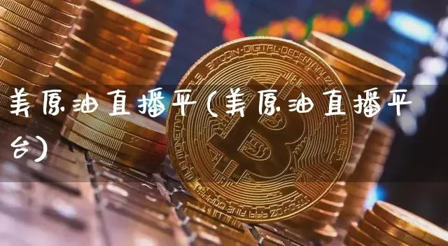 美原油直播平(美原油直播平台)_https://www.lclxwz.com_郑商所_第1张