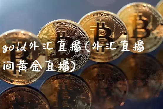gold外汇直播(外汇直播间黄金直播)_https://www.lclxwz.com_郑商所_第1张