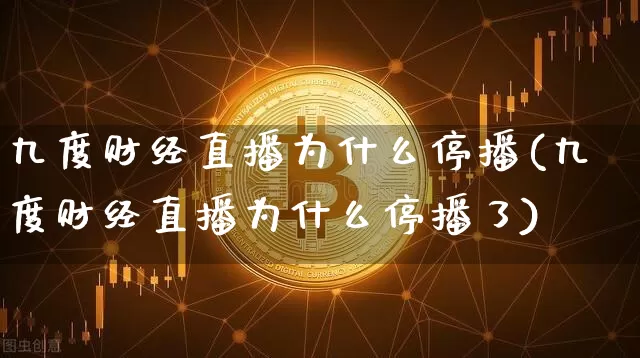 九度财经直播为什么停播(九度财经直播为什么停播了)_https://www.lclxwz.com_郑商所_第1张