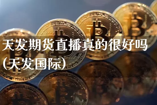 天发期货直播真的很好吗(天发国际)_https://www.lclxwz.com_大商所_第1张