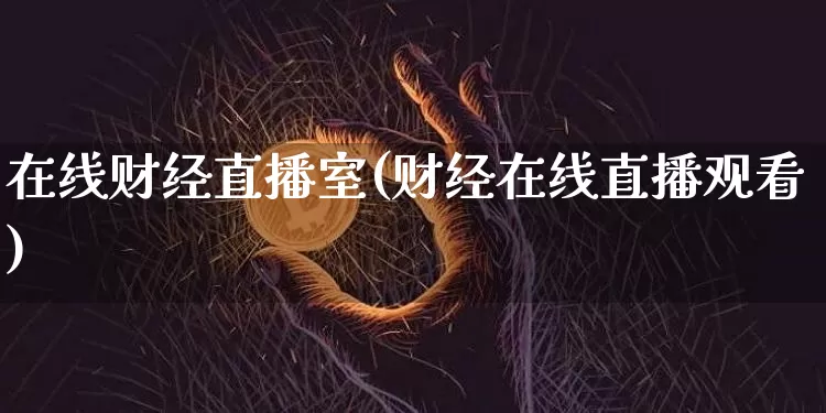 在线财经直播室(财经在线直播观看)_https://www.lclxwz.com_上期能源_第1张