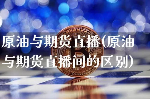 原油与期货直播(原油与期货直播间的区别)_https://www.lclxwz.com_上期所_第1张