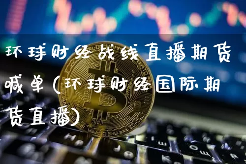 环球财经战线直播期货喊单(环球财经国际期货直播)_https://www.lclxwz.com_大商所_第1张