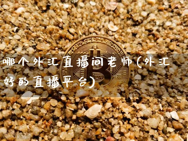 哪个外汇直播间老师(外汇好的直播平台)_https://www.lclxwz.com_上期能源_第1张