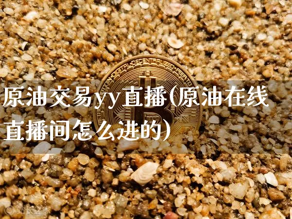 原油交易yy直播(原油在线直播间怎么进的)_https://www.lclxwz.com_郑商所_第1张
