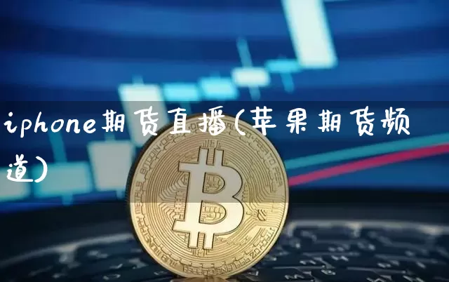 iphone期货直播(苹果期货频道)_https://www.lclxwz.com_上期所_第1张