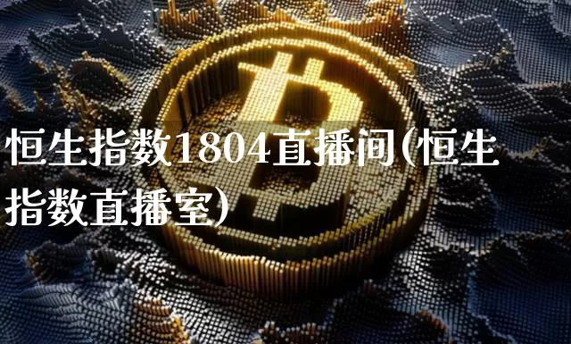 恒生指数1804直播间(恒生指数直播室)_https://www.lclxwz.com_大商所_第1张