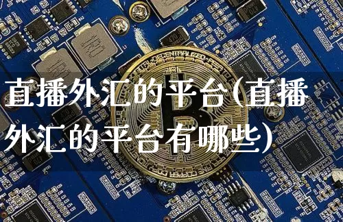 直播外汇的平台(直播外汇的平台有哪些)_https://www.lclxwz.com_郑商所_第1张